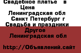 Свадебное платье 2 в 1 › Цена ­ 18 000 - Ленинградская обл., Санкт-Петербург г. Свадьба и праздники » Другое   . Ленинградская обл.